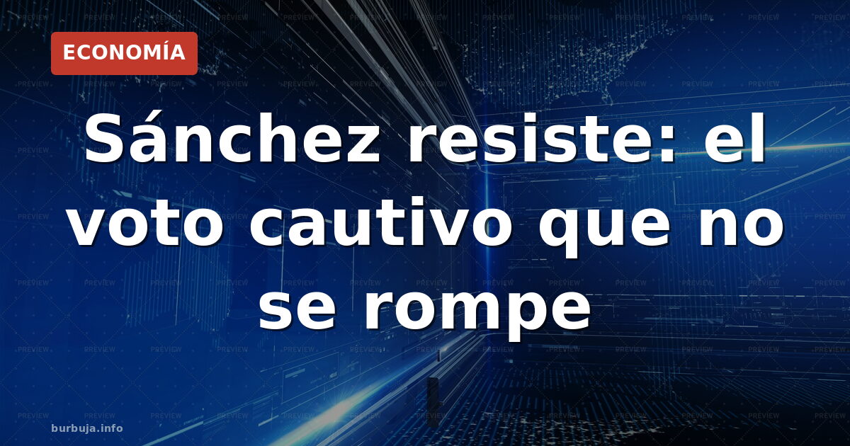 Sánchez resiste: el voto cautivo que no se rompe