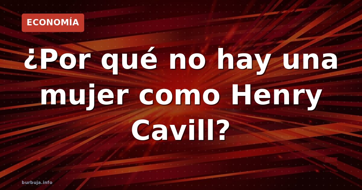 Henry Cavill y la belleza que no encuentra equivalente femenino