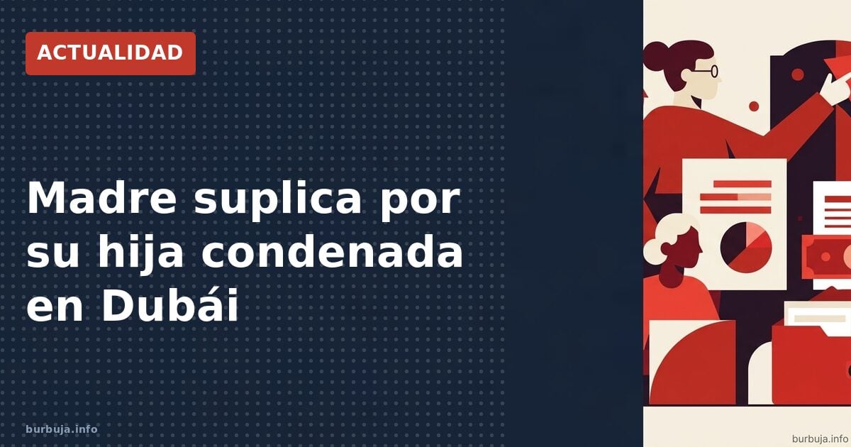 Madre suplica por su hija condenada en Dubái