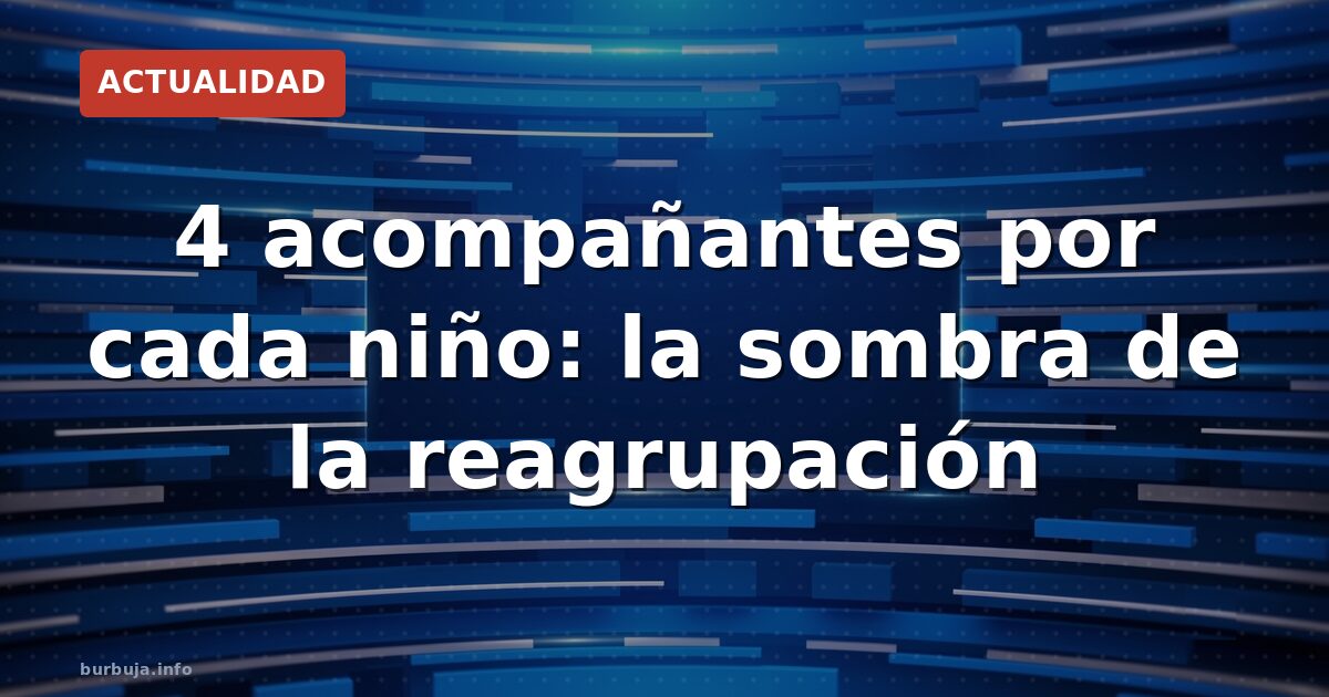 4 acompañantes por cada niño: la sombra de la reagrupación