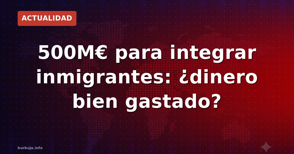 500 millones para inmigrantes: ¿integración o subvención?