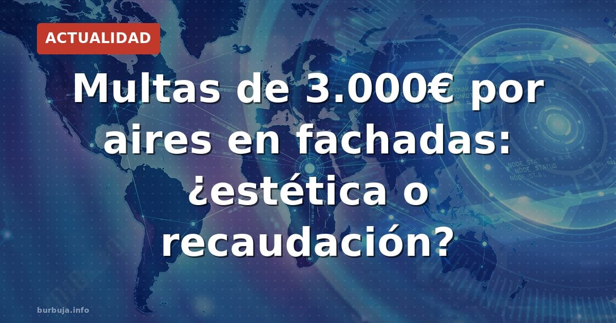 Multas de 3.000€ por aires en fachadas: ¿limpieza o recaudación?