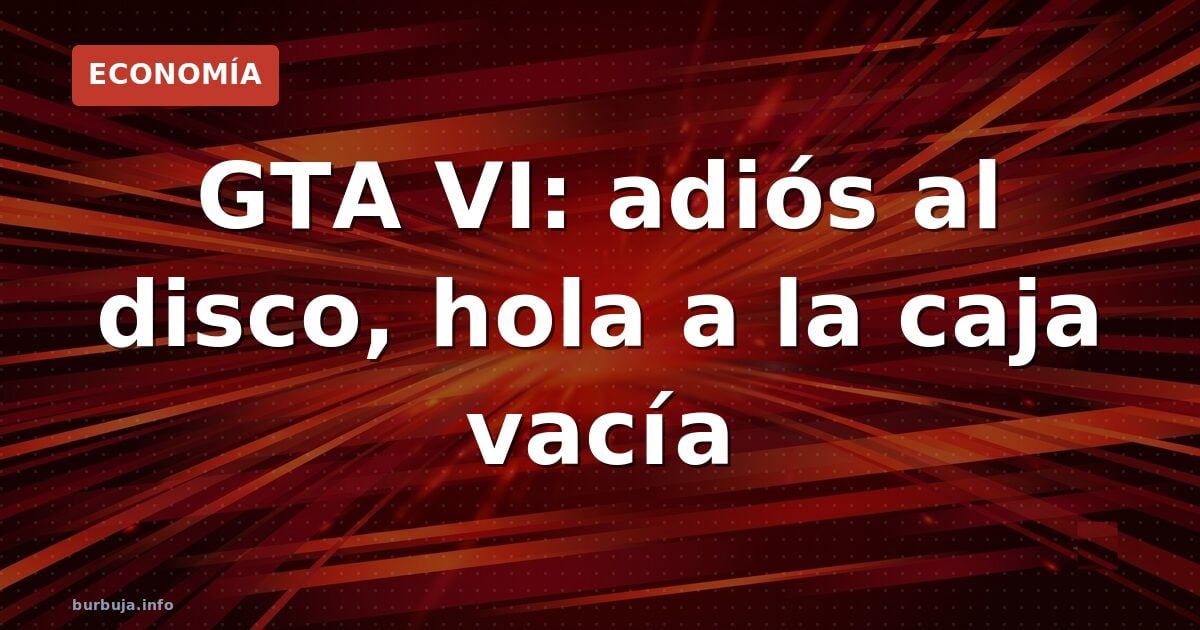 GTA VI: adiós al disco, hola a la caja vacía