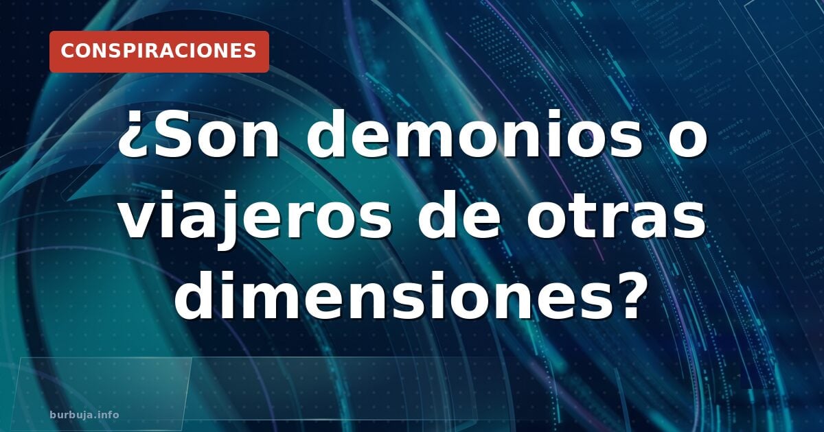 ¿Son demonios o seres de otras dimensiones?