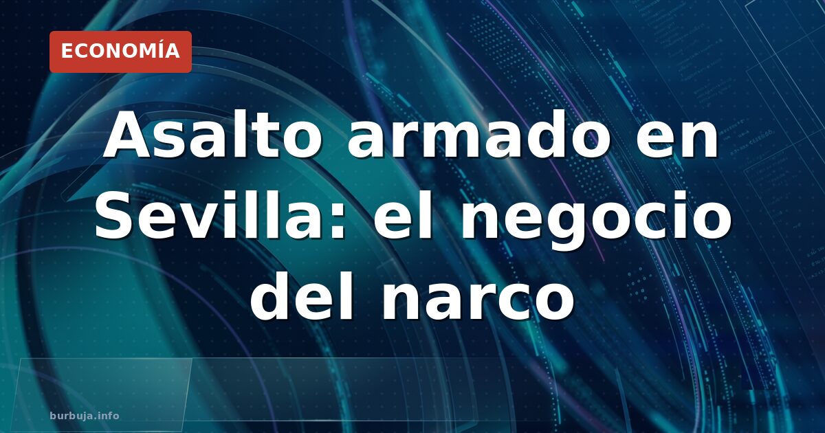 Asalto armado en Sevilla: el negocio del narco