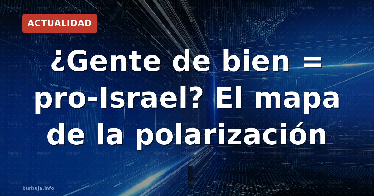 ¿Gente de bien = pro-Israel? El mapa de la polarización