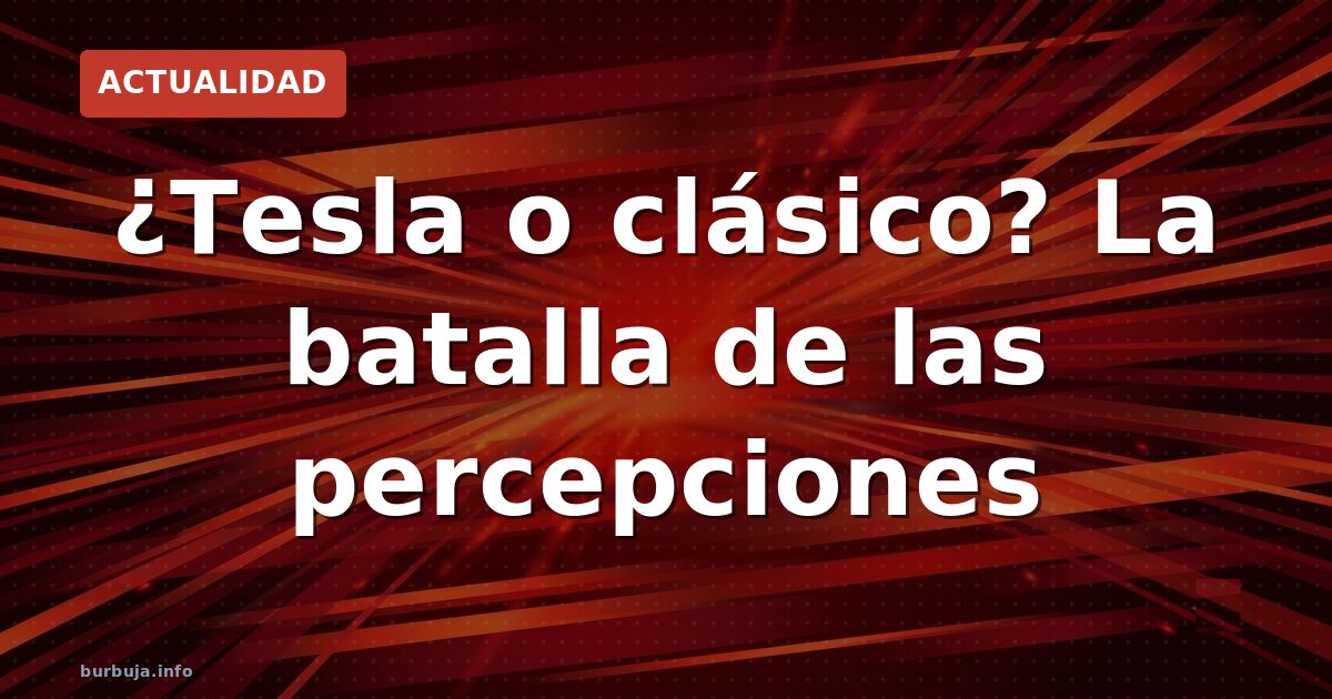 ¿Tesla o clásico? La batalla de las percepciones