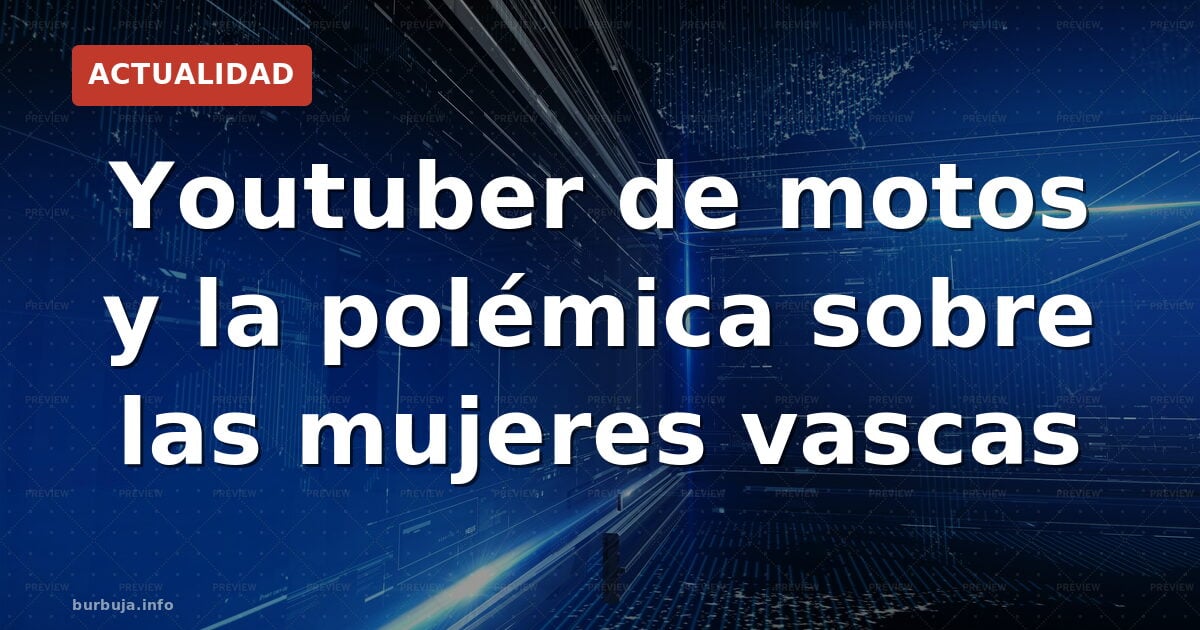 Youtuber de motos y la polémica sobre las mujeres vascas