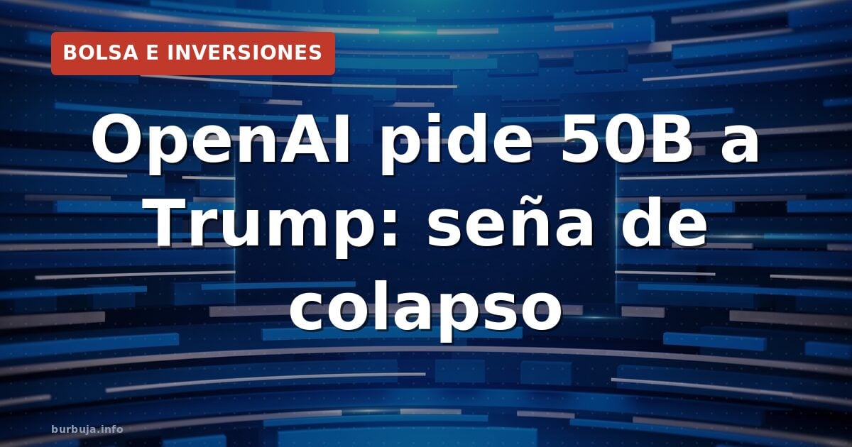 OpenAI pide 50B a Trump: seña de colapso