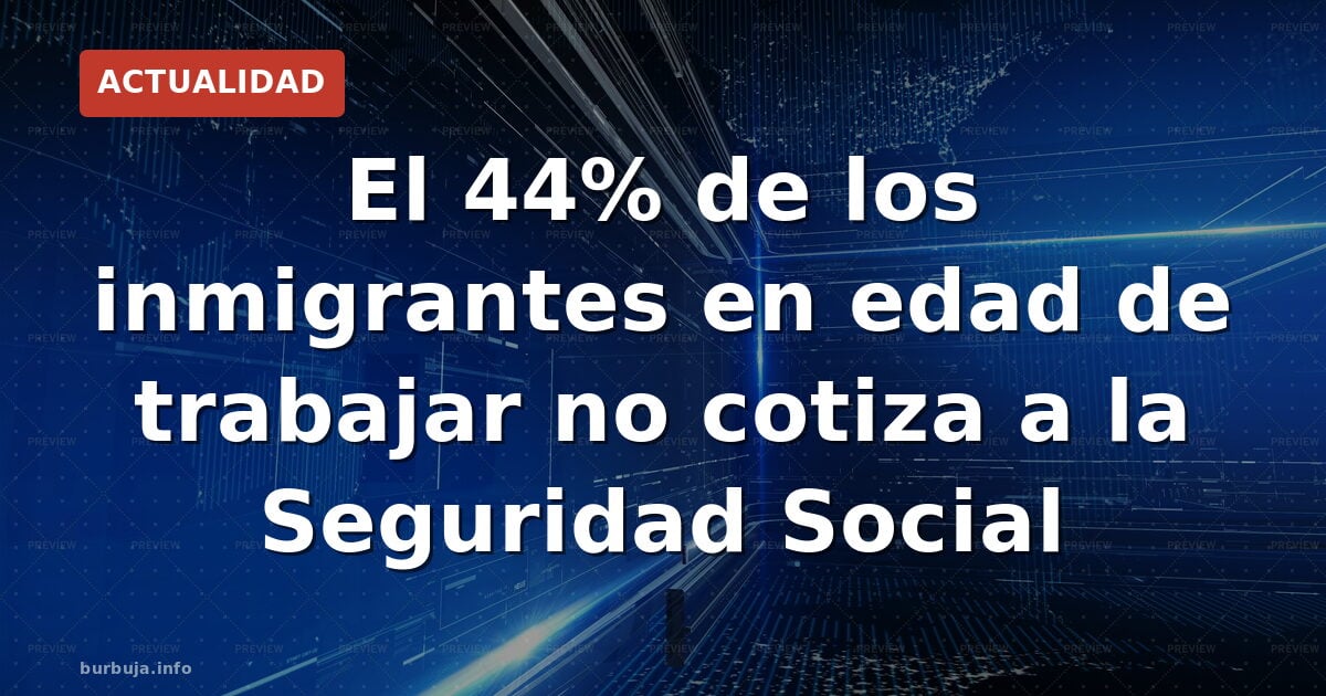 44% de inmigrantes en edad de trabajar no cotizan a la SS