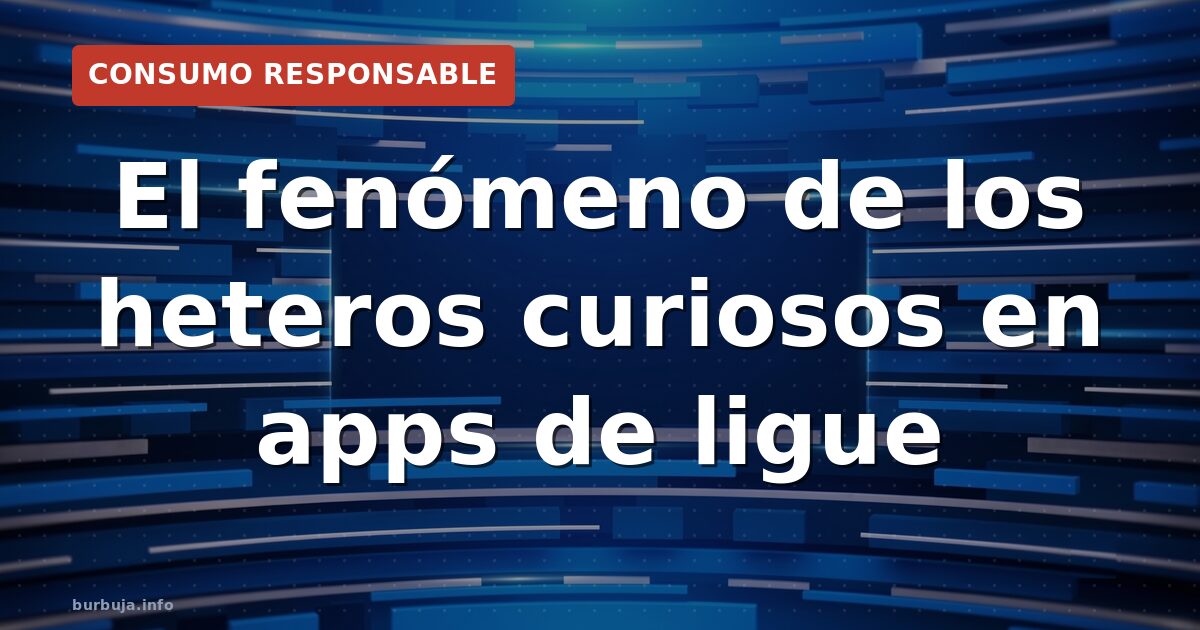 Heterocuriosos: la doble vida en las apps de ligue