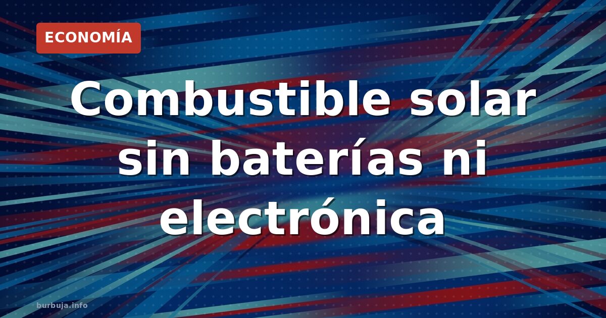 Combustible solar sin baterías ni electrónica