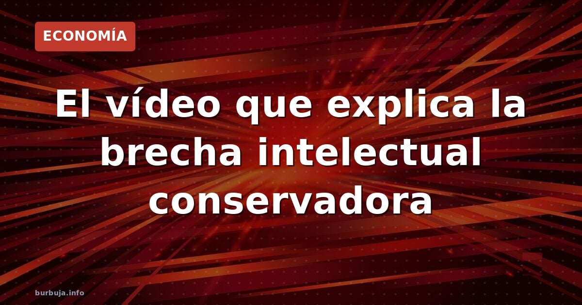 El vídeo que explica la brecha intelectual conservadora