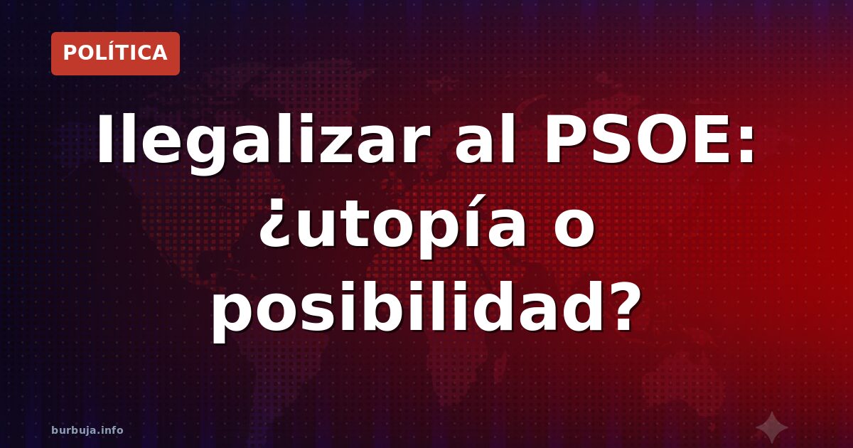 La gran pregunta: ilegalizar al PSOE