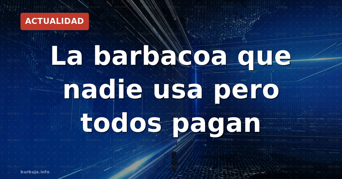 La barbacoa que nadie usa pero todos pagan