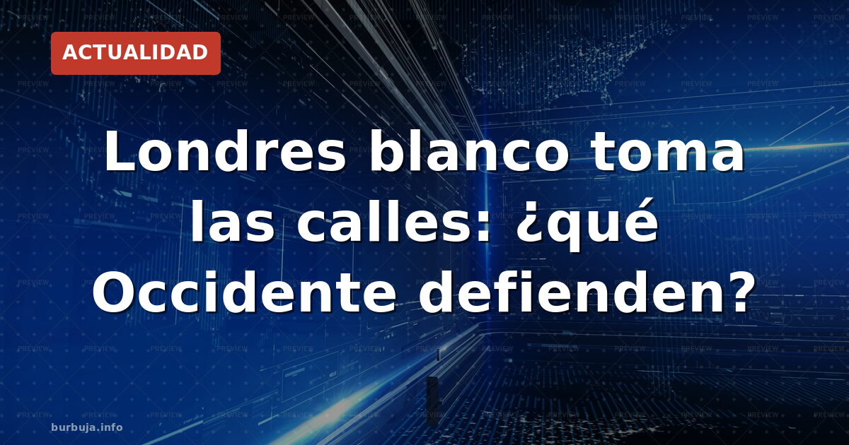 Londres blanco toma las calles: ¿qué Occidente defienden?