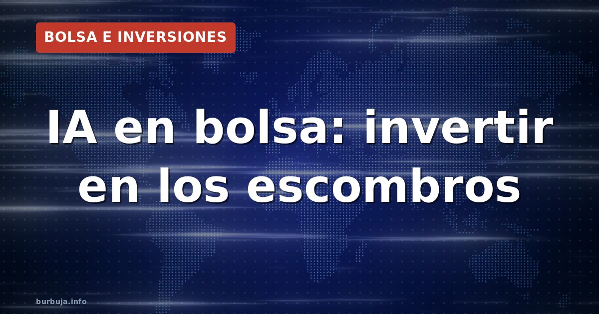 IA en bolsa: invertir en los escombros