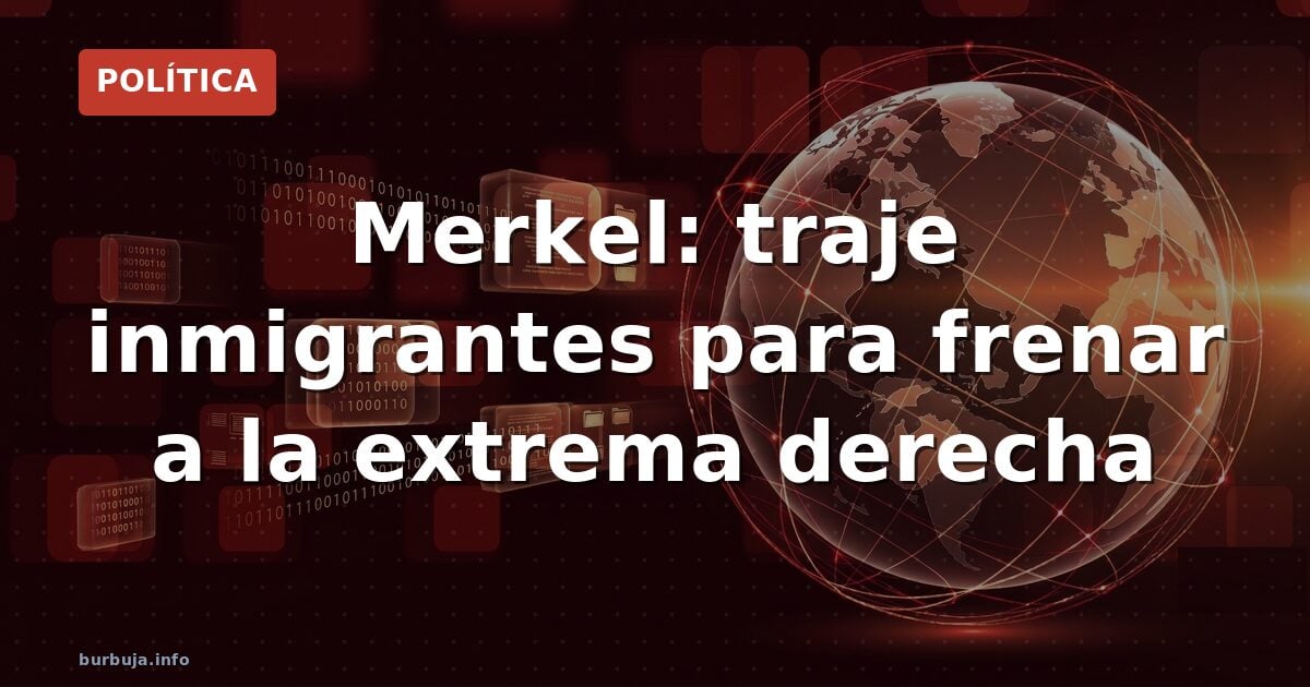 Merkel confesó: inmigración para parar a la extrema derecha