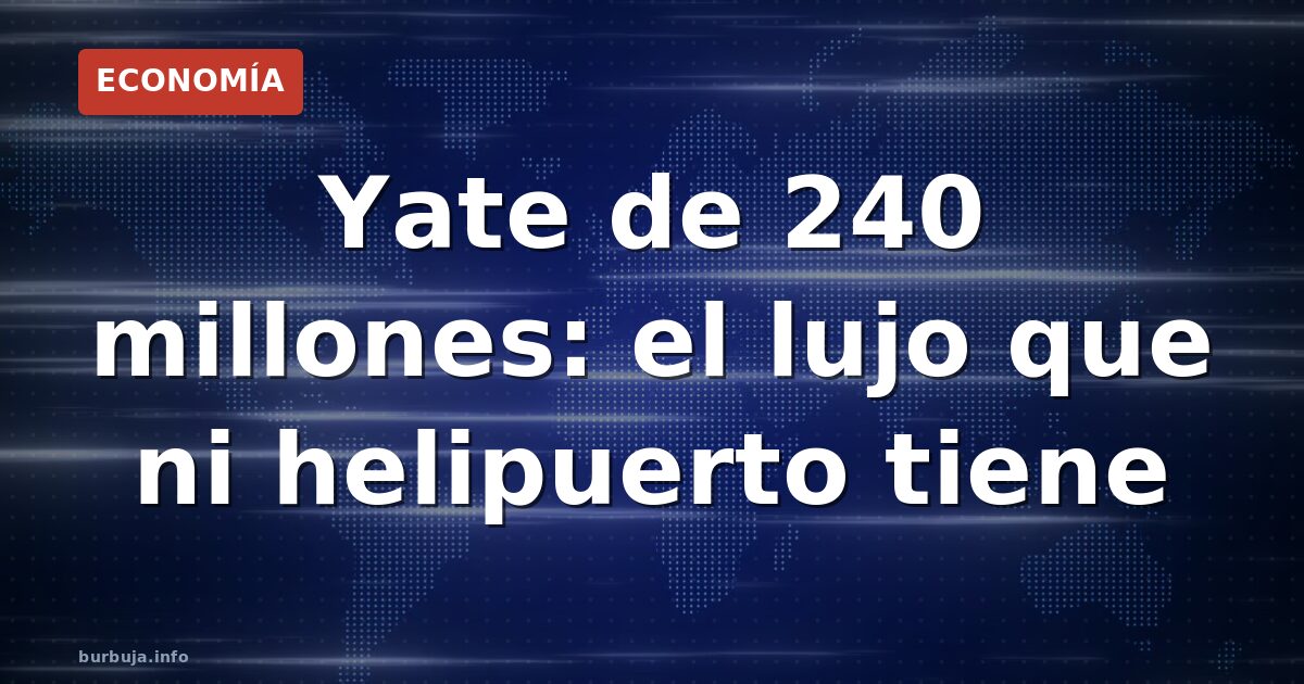 Yate de 240M: lujo imperial sin helipuerto