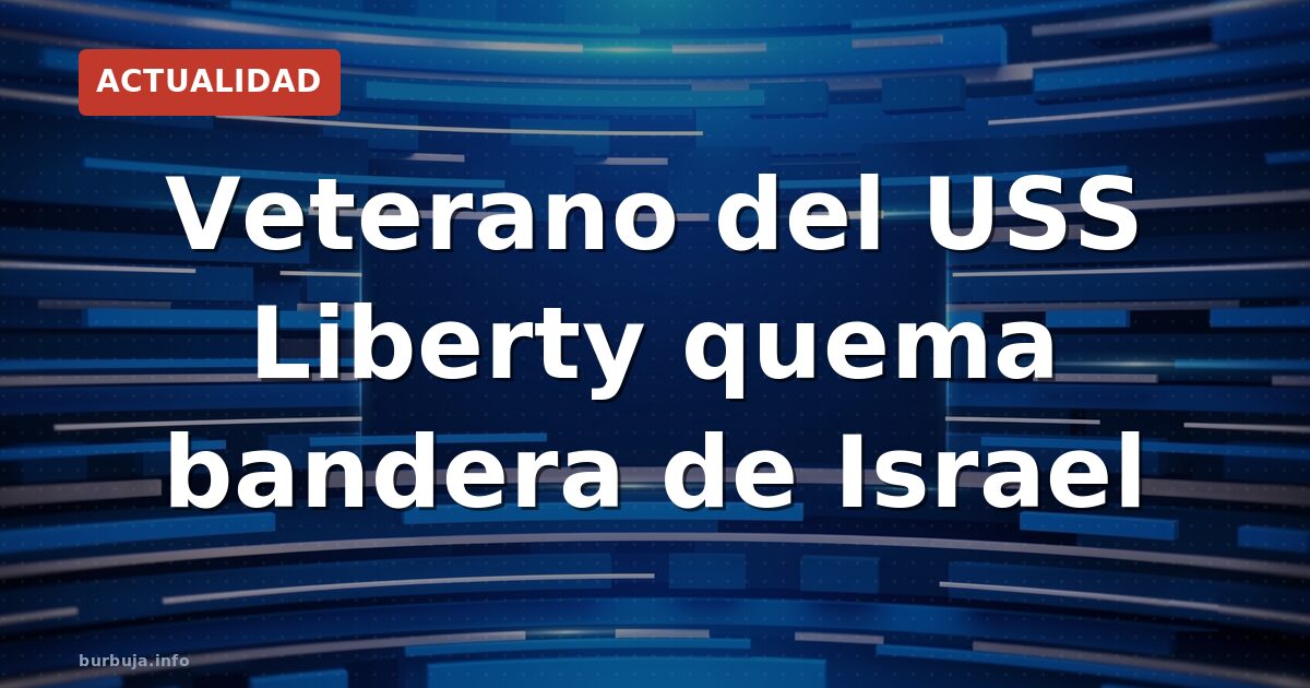 Veterano del USS Liberty incendia bandera de Israel