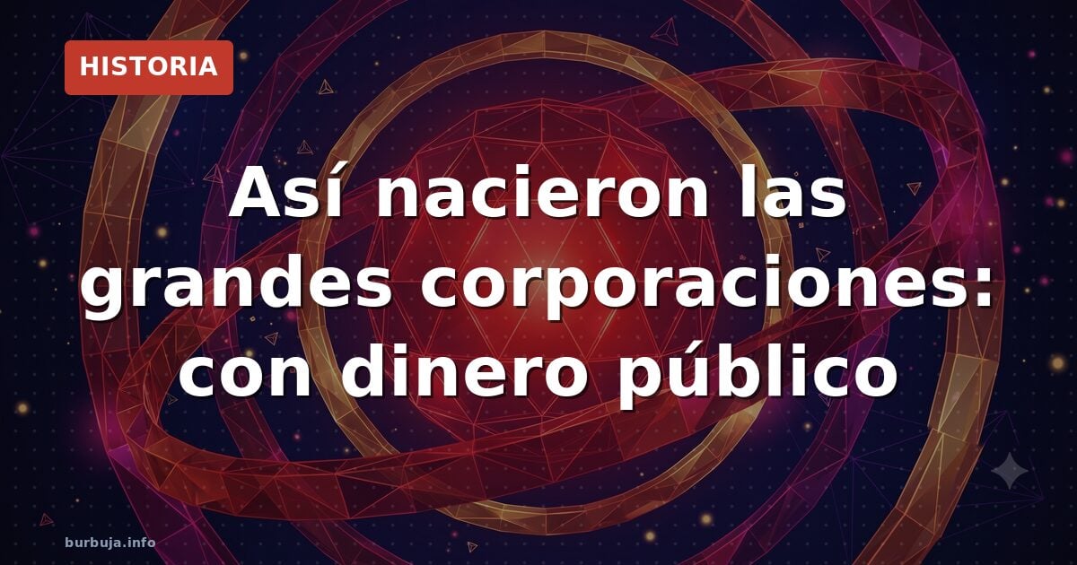 Así nacieron las grandes corporaciones: con dinero público