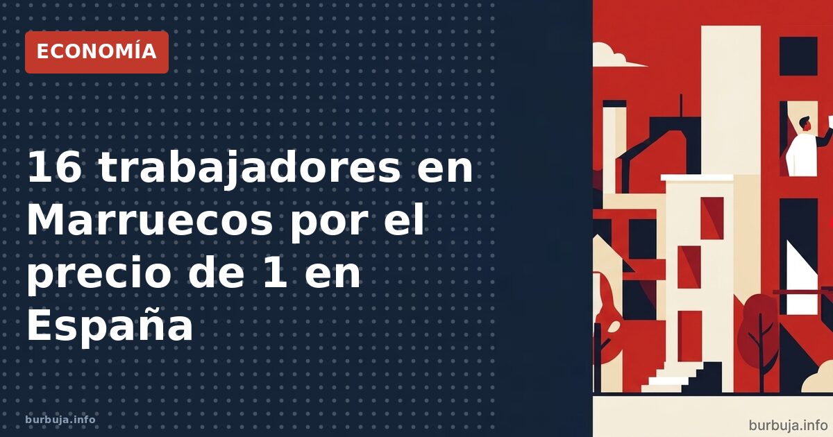 16 trabajadores en Marruecos por el precio de 1 en España