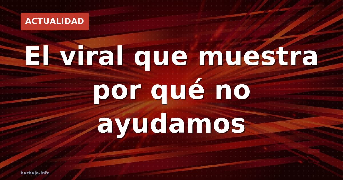 El vídeo que explica por qué ya no ayudamos