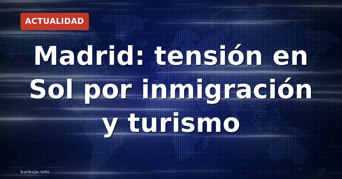 Madrid: tensión en Sol por inmigración y turismo
