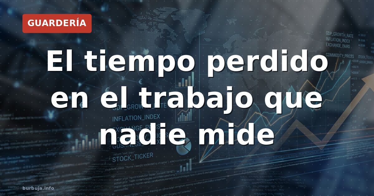 El tiempo perdido en el trabajo que nadie mide