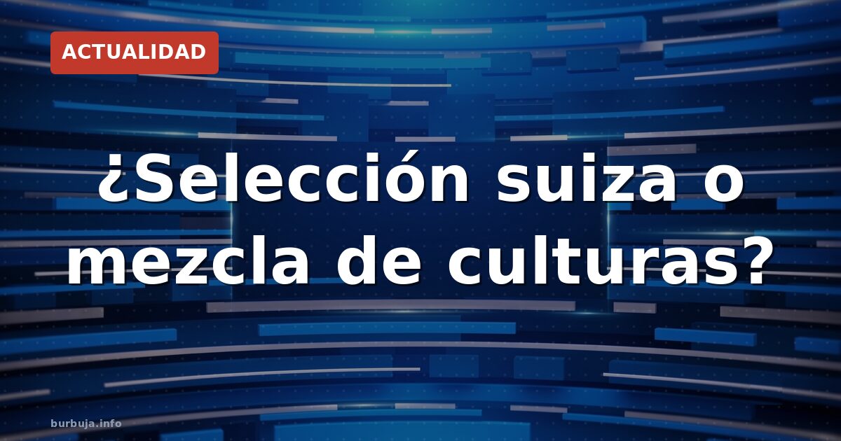 ¿Selección suiza o mezcla de culturas?