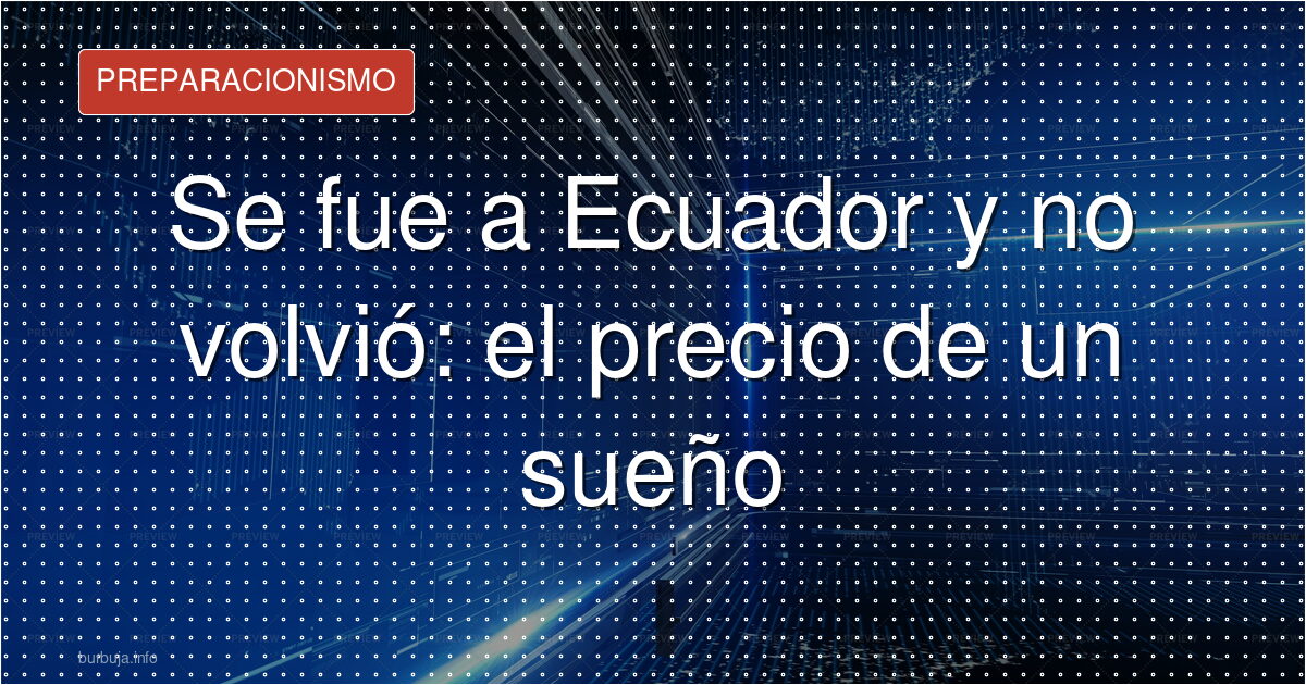 Se fue a Ecuador y no volvió: el precio de un sueño