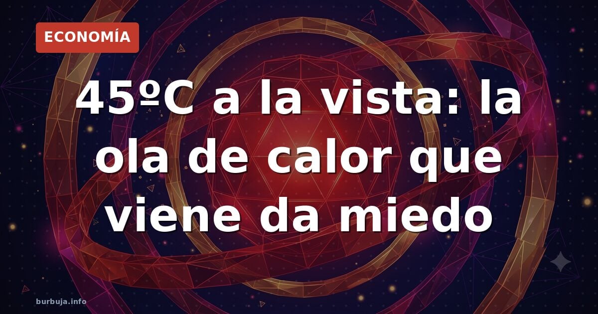 45ºC a la vista: el aviso que mete miedo