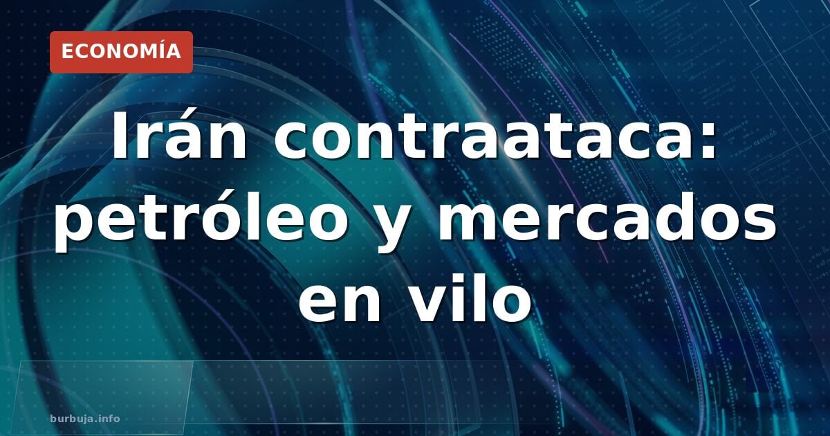Irán contraataca: petróleo y mercados en vilo
