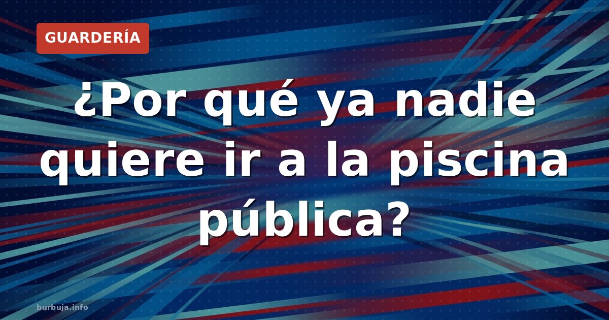 ¿Por qué ya nadie quiere ir a la piscina pública?