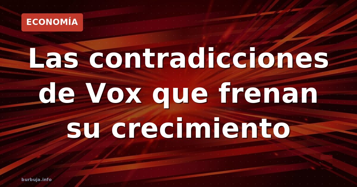 Las contradicciones de Vox que frenan su crecimiento