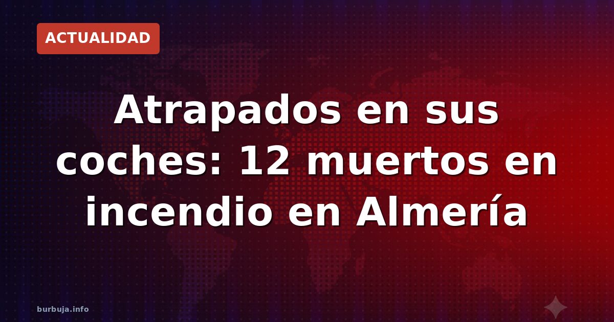 12 muertos en coches en el incendio de Almería