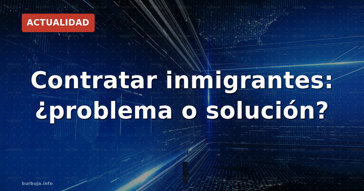Inmigración laboral: ¿problema o solución?