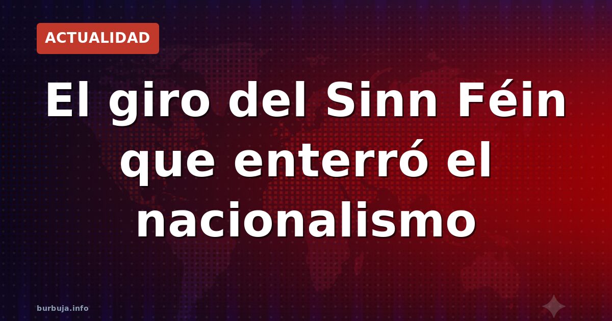 El giro del Sinn Féin que enterró el nacionalismo