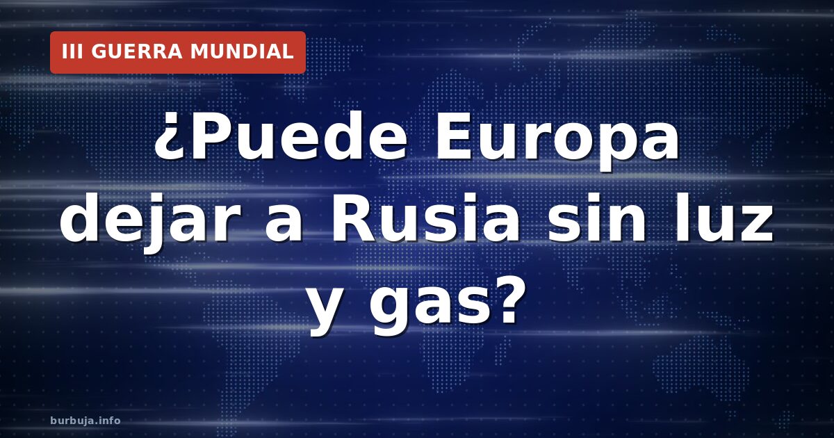 ¿Puede Europa dejar a Rusia sin luz y gas?