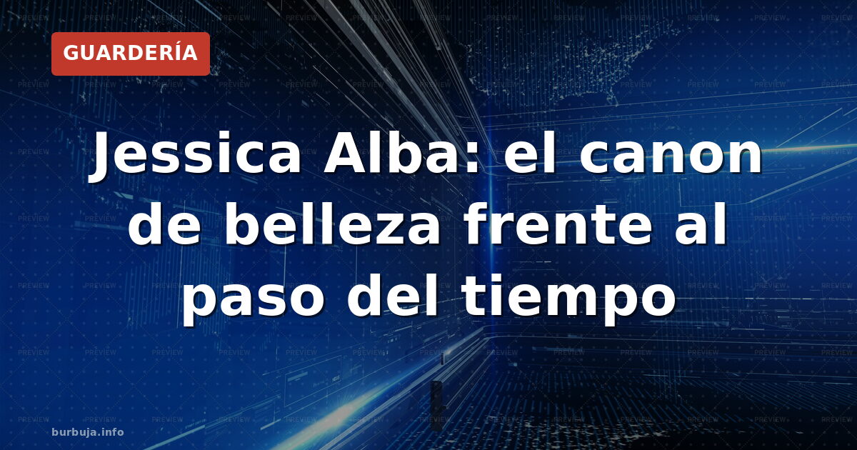 Jessica Alba: el canon de belleza frente al paso del tiempo