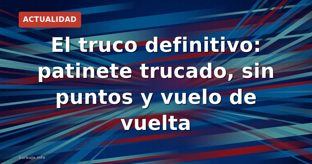 El truco definitivo: patinete trucado, sin puntos y vuelo de vuelta