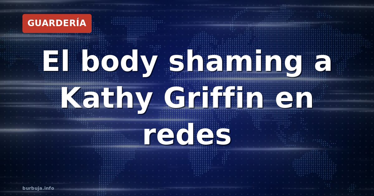 El body shaming a Kathy Griffin en redes