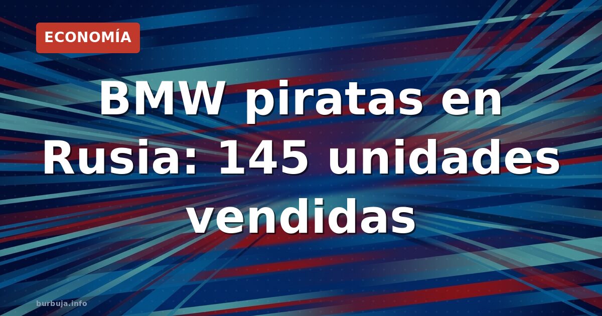 BMW piratas en Rusia: 145 unidades vendidas