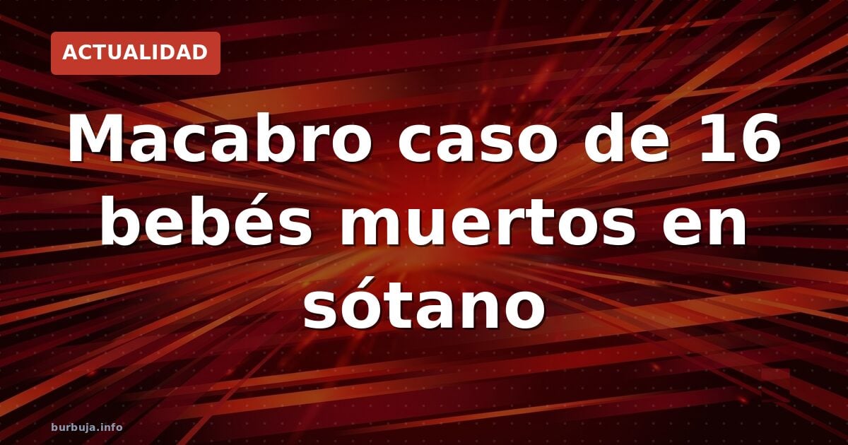 Macabro caso de 16 bebés muertos en sótano