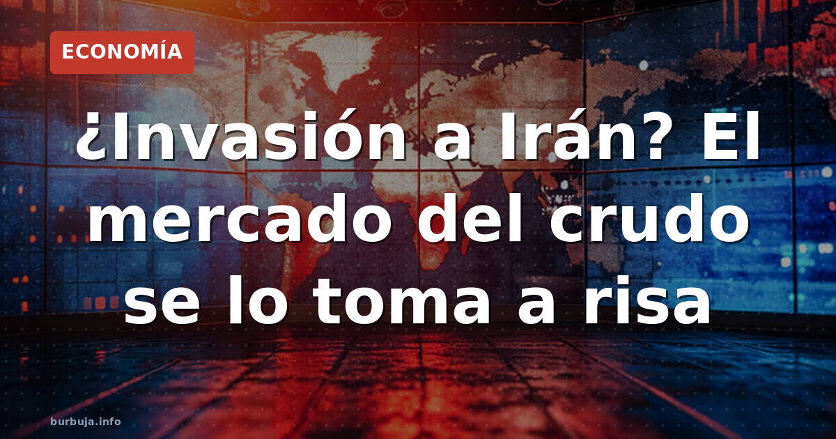 ¿Invasión a Irán? El mercado del crudo se lo toma a risa