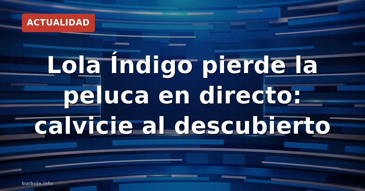 Lola Índigo, calva sobre el escenario: ¿accidente o estrategia?