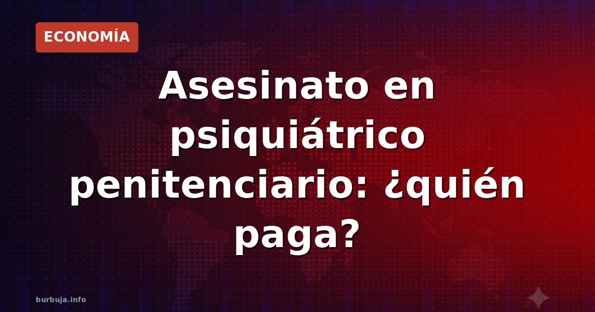 Doble asesinato en prisión psiquiátrica: el coste de la negligencia