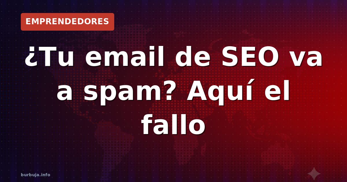 ¿Tu email de SEO va a spam? Aquí el fallo
