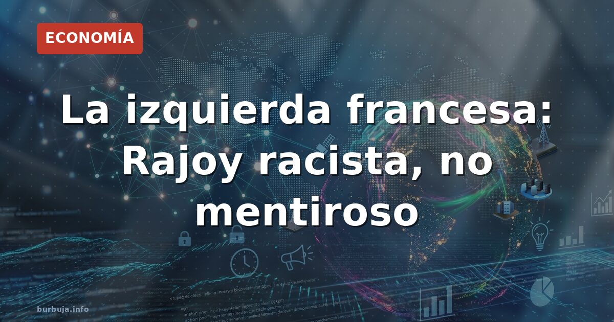 La izquierda francesa: Rajoy racista, no mentiroso