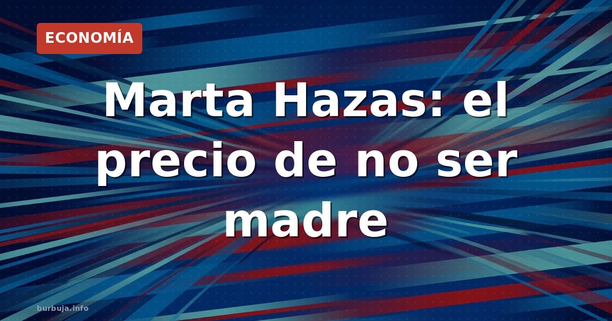 Marta Hazas: «No quiero criarlos» – el dilema económico